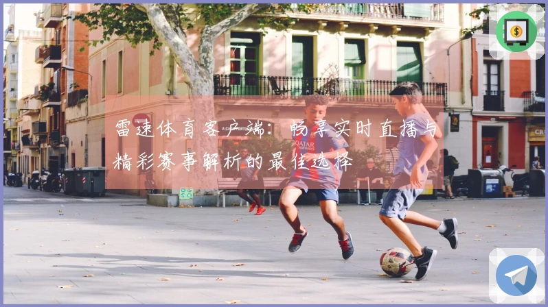 雷速体育客户端：畅享实时直播与精彩赛事解析的最佳选择