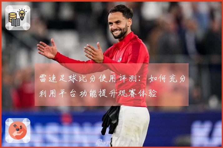 雷速足球比分使用评测：如何充分利用平台功能提升观赛体验