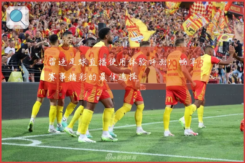 雷速足球直播使用体验评测：畅享赛事精彩的最佳选择