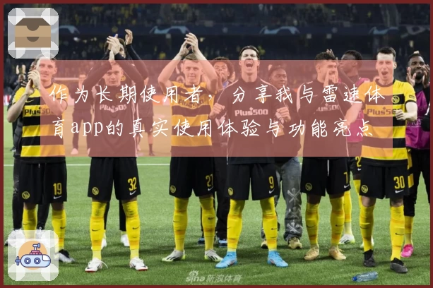 作为长期使用者，分享我与雷速体育app的真实使用体验与功能亮点