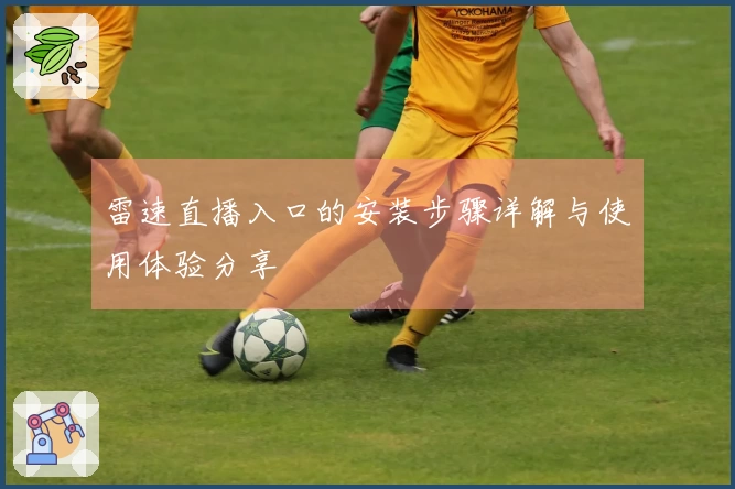 雷速直播入口的安装步骤详解与使用体验分享