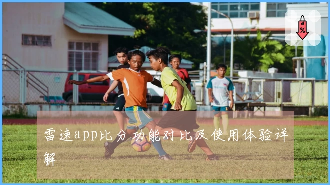 雷速app比分功能对比及使用体验详解