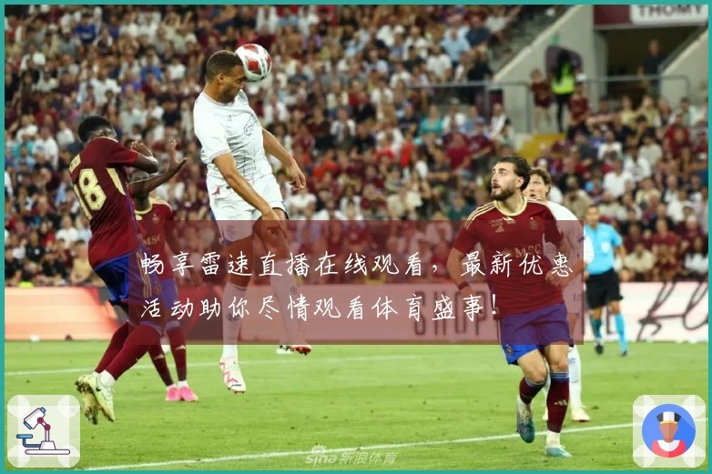 畅享雷速直播在线观看，最新优惠活动助你尽情观看体育盛事！