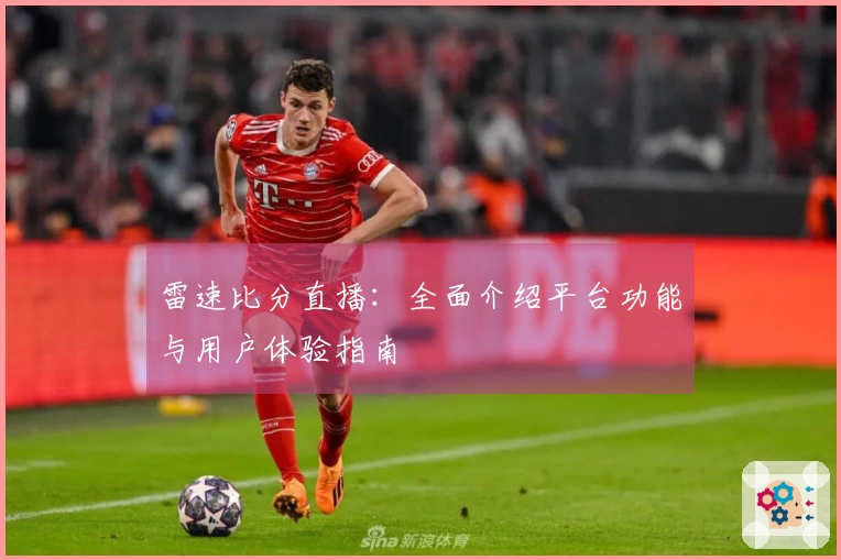 雷速比分直播：全面介绍平台功能与用户体验指南
