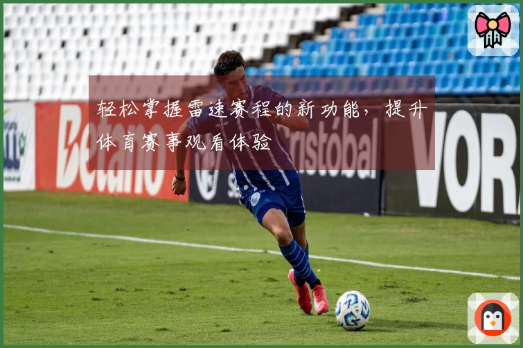 轻松掌握雷速赛程的新功能，提升体育赛事观看体验
