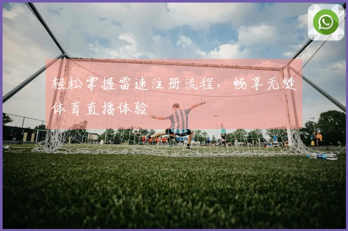 轻松掌握雷速注册流程，畅享无缝体育直播体验
