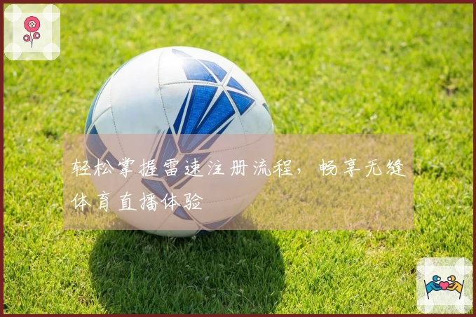 轻松掌握雷速注册流程，畅享无缝体育直播体验