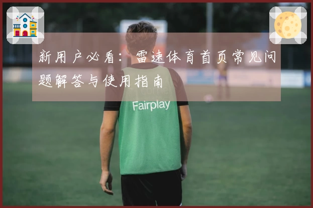 新用户必看:雷速体育首页常见问题解答与使用指南