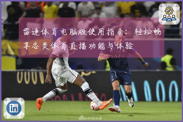 雷速体育电脑版使用指南：轻松畅享各类体育直播功能与体验