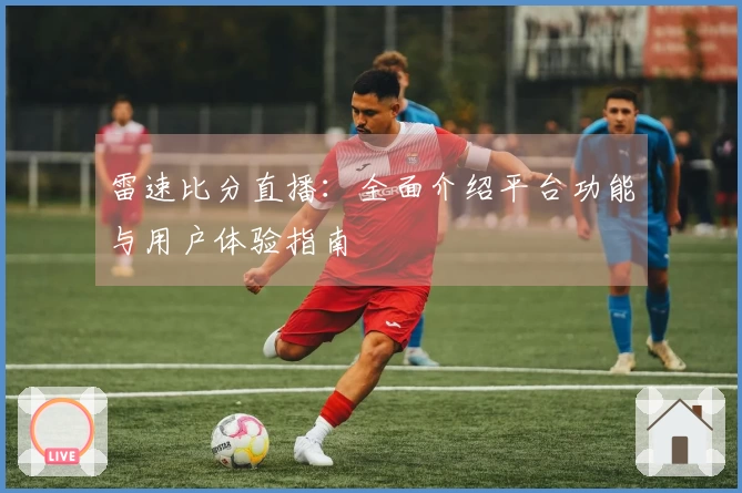 雷速比分直播：全面介绍平台功能与用户体验指南