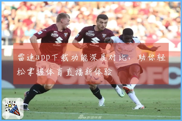 雷速app下载功能深度对比，助你轻松掌握体育直播新体验