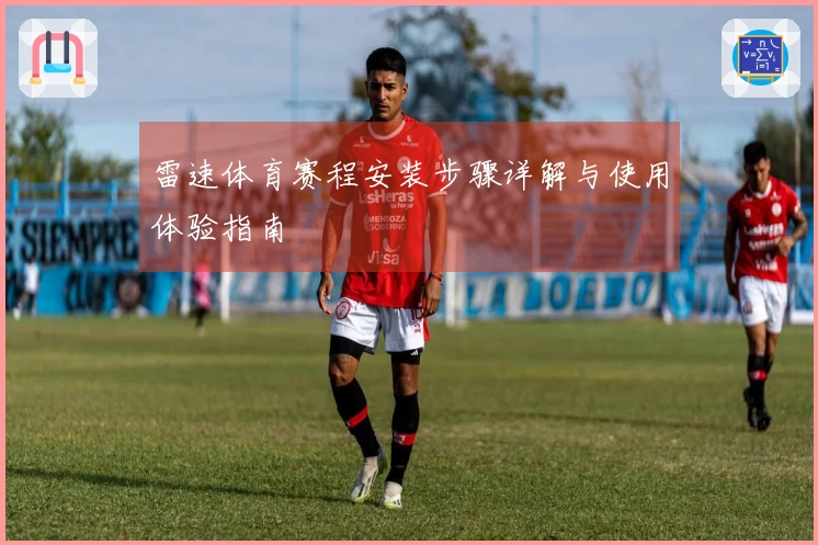 雷速体育赛程安装步骤详解与使用体验指南
