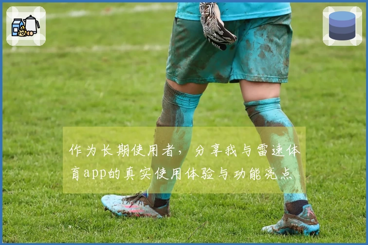 作为长期使用者，分享我与雷速体育app的真实使用体验与功能亮点